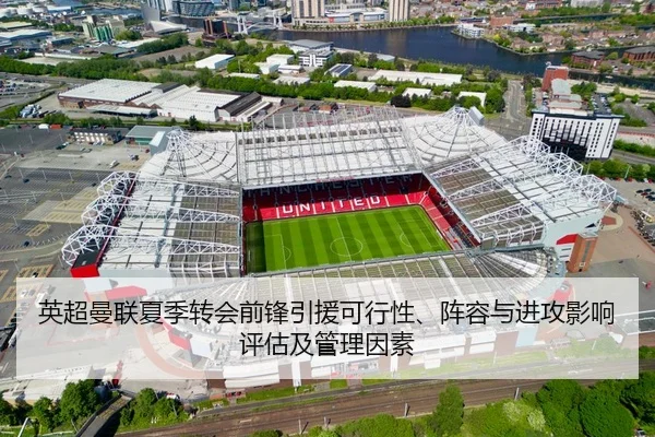 英超曼联夏季转会前锋引援可行性、阵容与进攻影响评估及管理因素